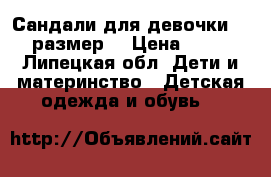 Сандали для девочки. 30 размер  › Цена ­ 500 - Липецкая обл. Дети и материнство » Детская одежда и обувь   